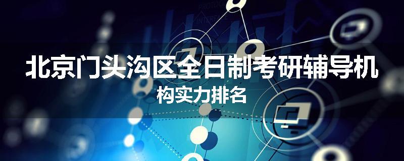 北京门头沟区全日制考研辅导机构实力排名