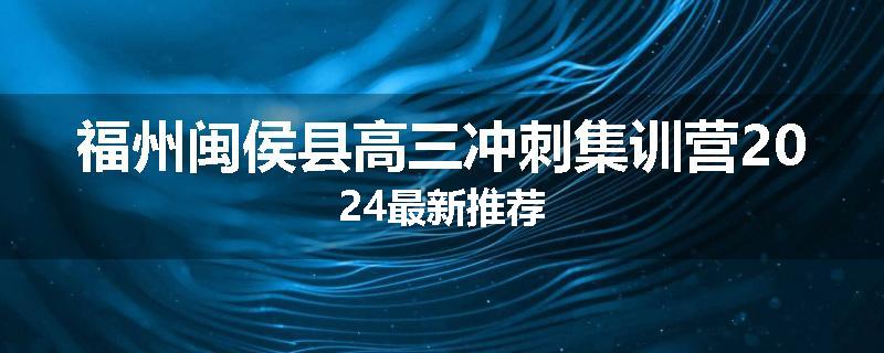 福州闽侯县高三冲刺集训营2024最新推荐