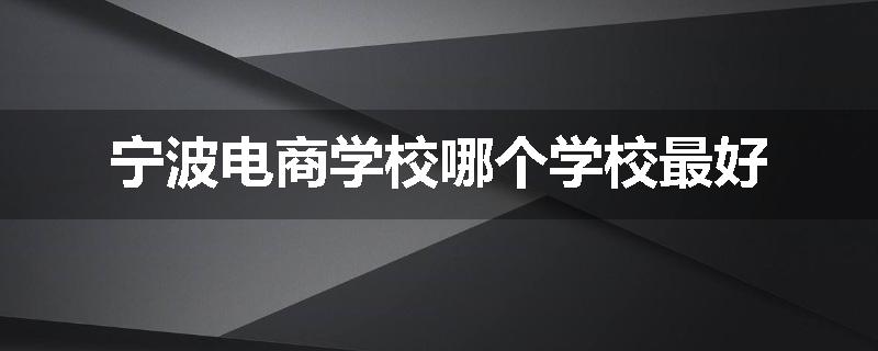 宁波电商学校哪个学校最好
