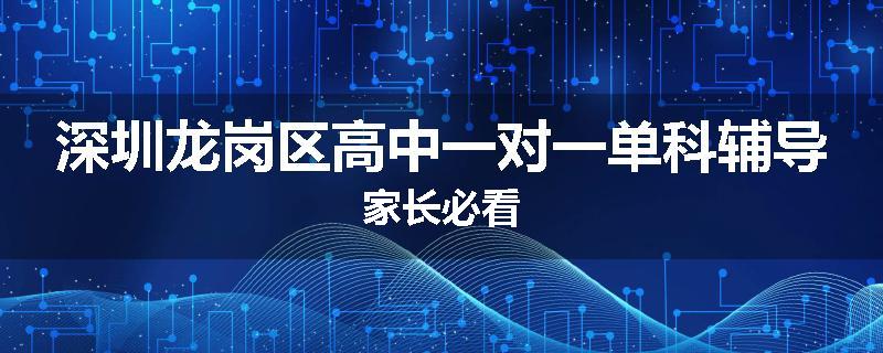 深圳龙岗区高中一对一单科辅导家长必看