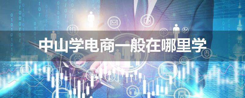 中山学电商一般在哪里学