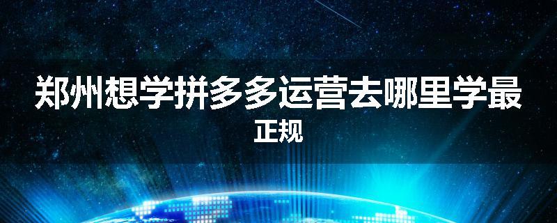 郑州想学拼多多运营去哪里学最正规