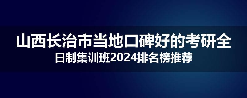 山西长治市当地口碑好的考研全日制集训班2024排名榜推荐