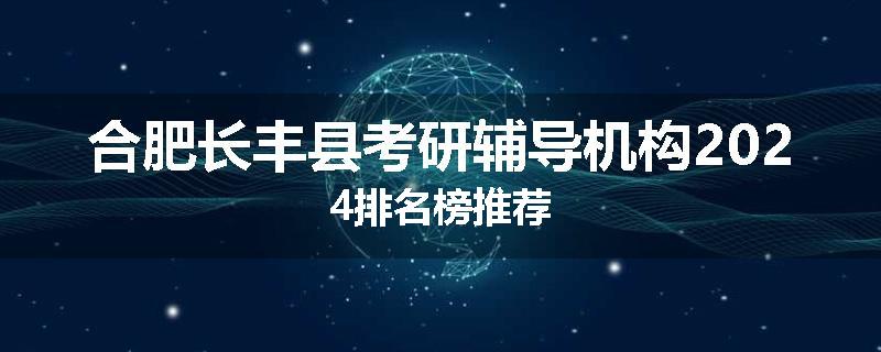 合肥长丰县考研辅导机构2024排名榜推荐