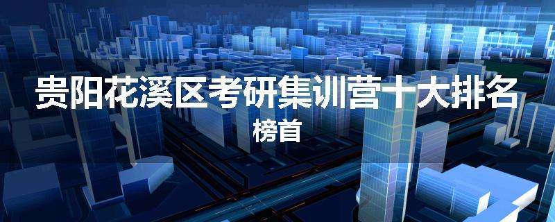贵阳花溪区考研集训营十大排名榜首