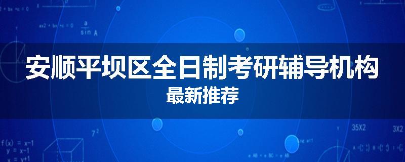 安顺平坝区全日制考研辅导机构最新推荐