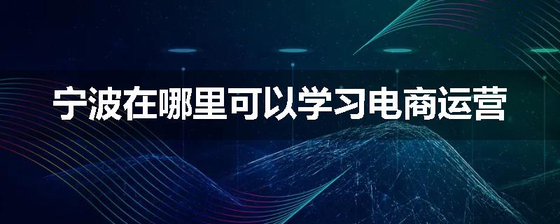 宁波在哪里可以学习电商运营