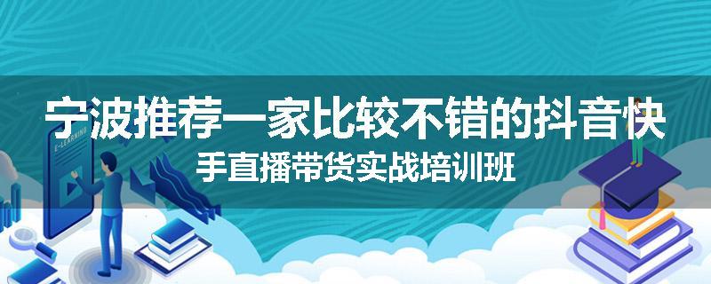 宁波推荐一家比较不错的抖音快手直播带货实战培训班