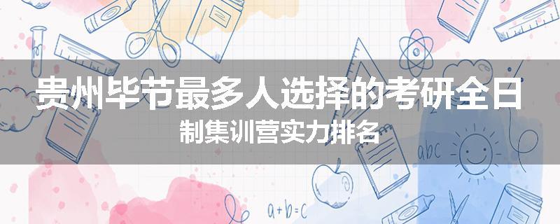 贵州毕节最多人选择的考研全日制集训营实力排名