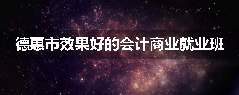 德惠市效果好的会计商业就业班