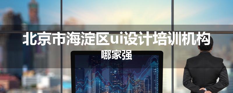 北京市海淀区ui设计培训机构哪家强