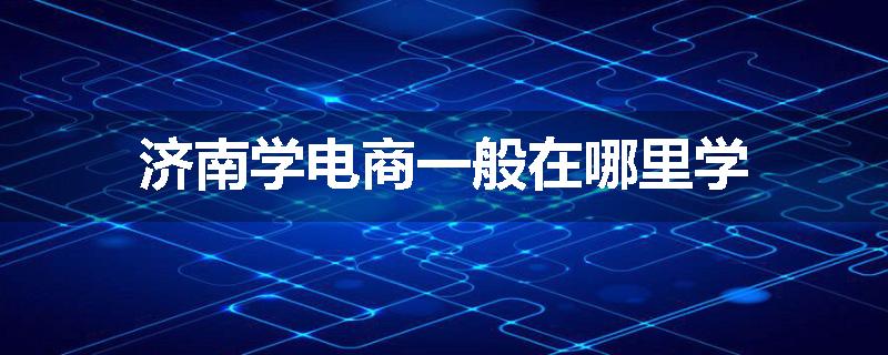 济南学电商一般在哪里学