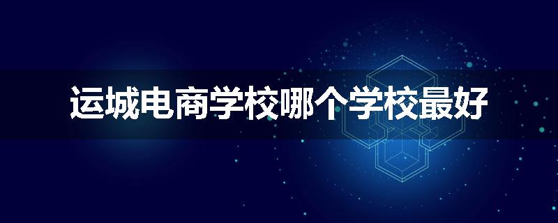 运城电商学校哪个学校最好