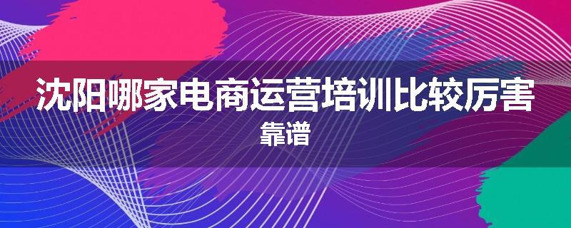 沈阳哪家电商运营培训比较厉害靠谱