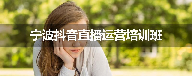 宁波抖音直播运营培训班