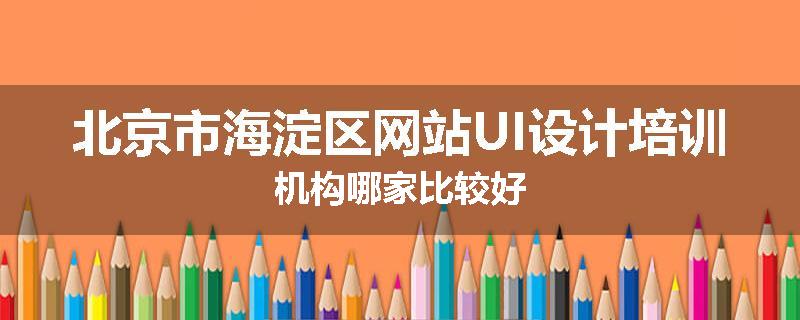 北京市海淀区网站UI设计培训机构哪家比较好