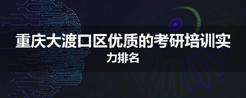 重庆大渡口区优质的考研培训实力排名