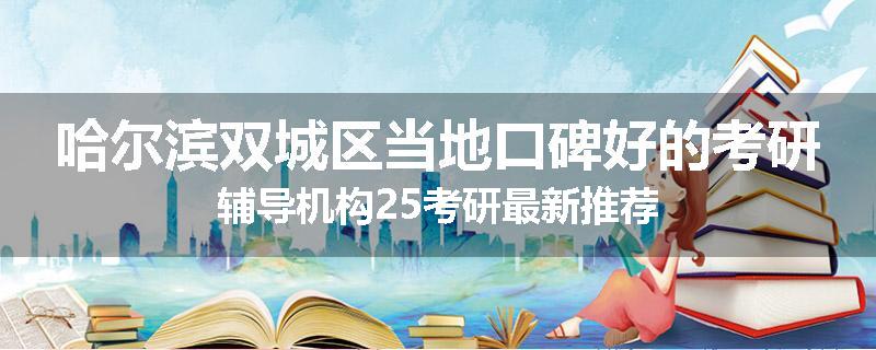 哈尔滨双城区当地口碑好的考研辅导机构25考研最新推荐