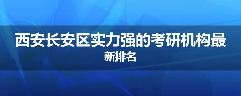 西安长安区实力强的考研机构最新排名