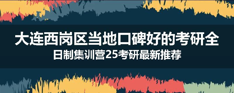 大连西岗区当地口碑好的考研全日制集训营25考研最新推荐