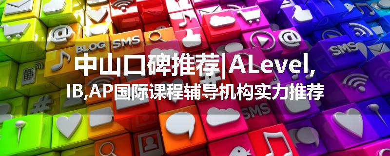 中山口碑推荐|ALevel,IB,AP国际课程辅导机构实力推荐