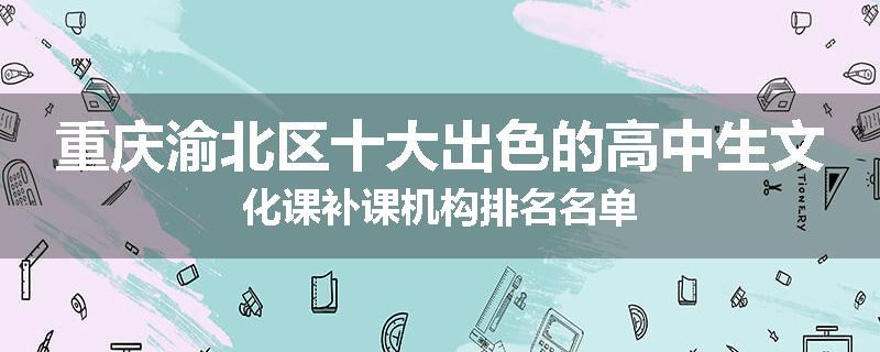 重庆渝北区十大出色的高中生文化课补课机构排名名单