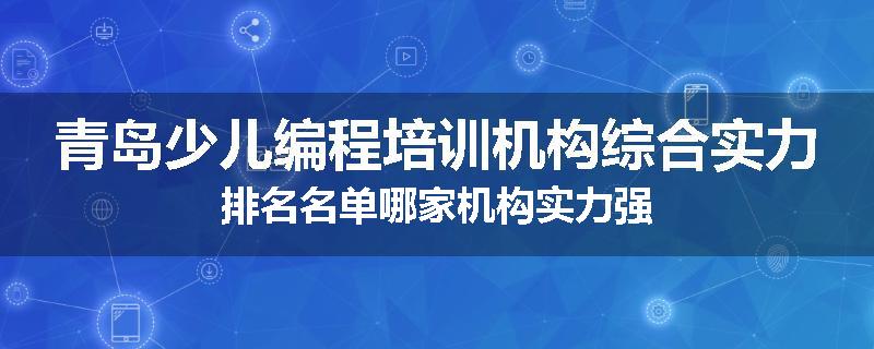 青岛少儿编程培训机构综合实力排名名单哪家机构实力强