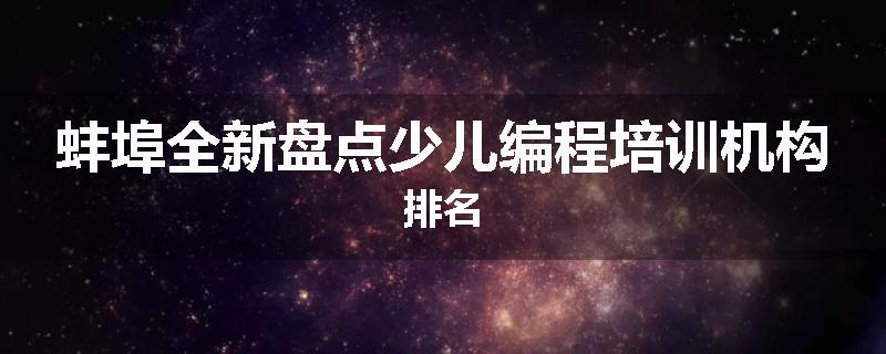 蚌埠全新盘点少儿编程培训机构排名