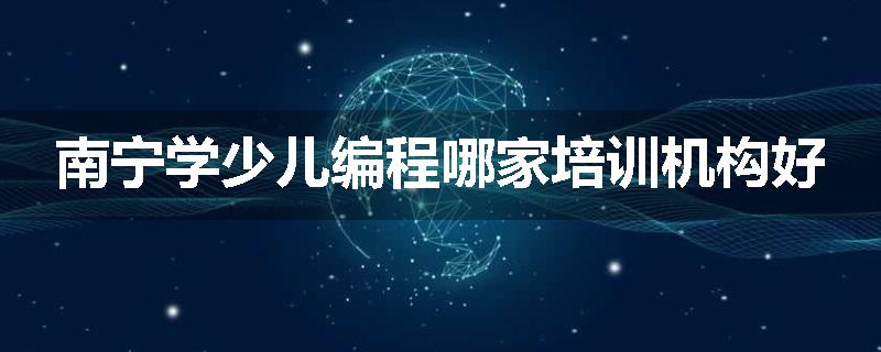 南宁学少儿编程哪家培训机构好