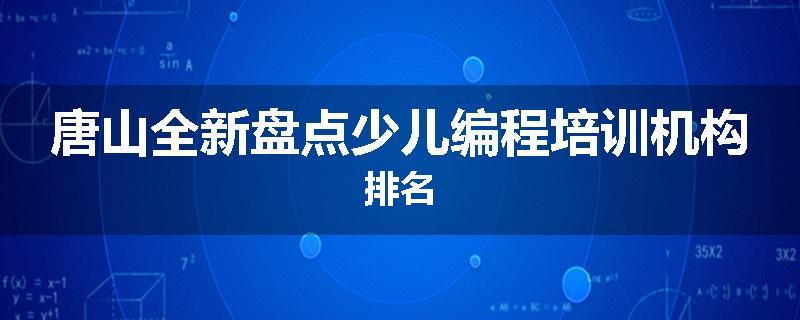 唐山全新盘点少儿编程培训机构排名