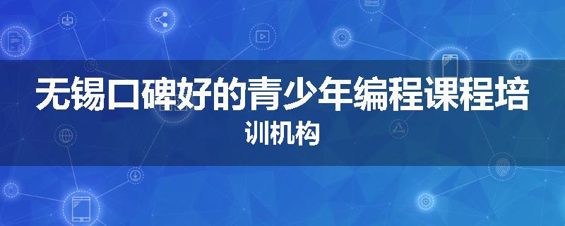 无锡口碑好的青少年编程课程培训机构