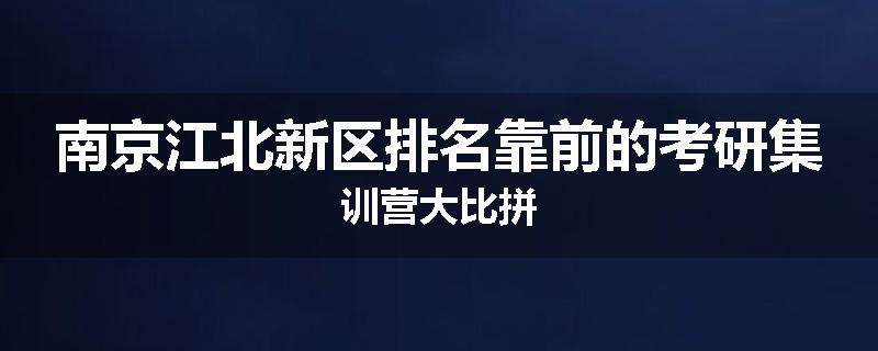 南京江北新区排名靠前的考研集训营大比拼
