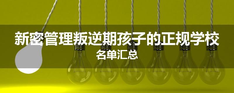 新密管理叛逆期孩子的正规学校名单汇总