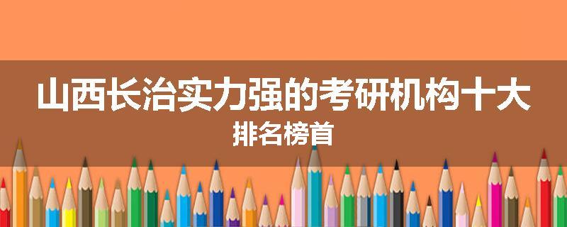 山西长治实力强的考研机构十大排名榜首