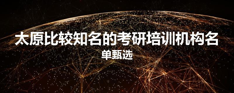 太原比较知名的考研培训机构名单甄选