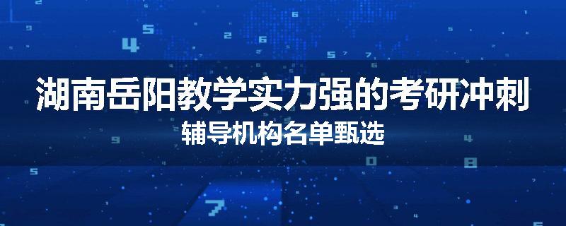 湖南岳阳教学实力强的考研冲刺辅导机构名单甄选