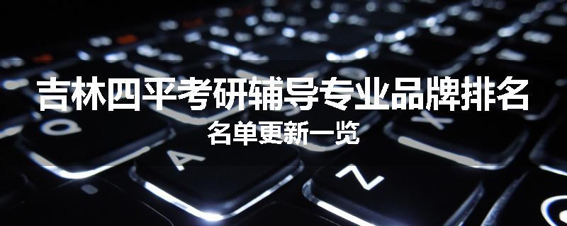 吉林四平考研辅导专业品牌排名名单更新一览