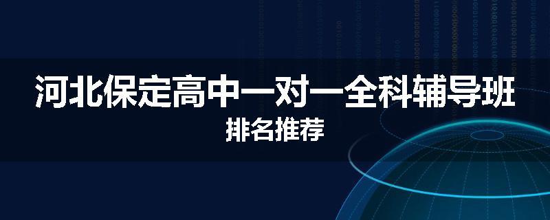 河北保定高中一对一全科辅导班排名推荐