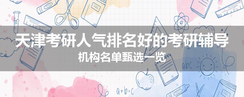 天津考研人气排名好的考研辅导机构名单甄选一览