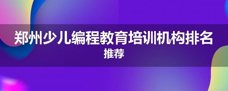 郑州少儿编程教育培训机构排名推荐