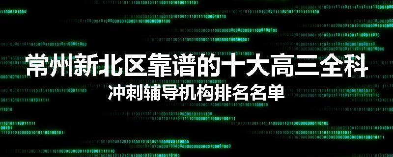 常州新北区靠谱的十大高三全科冲刺辅导机构排名名单