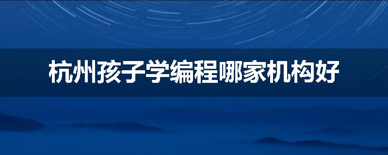 杭州孩子学编程哪家机构好