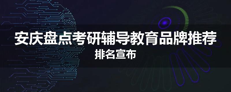 安庆盘点考研辅导教育品牌推荐排名宣布