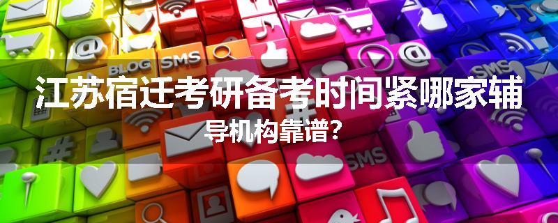 江苏宿迁考研备考时间紧哪家辅导机构靠谱？