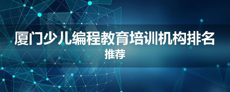 厦门少儿编程教育培训机构排名推荐