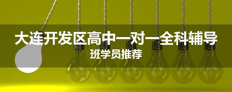 大连开发区高中一对一全科辅导班学员推荐