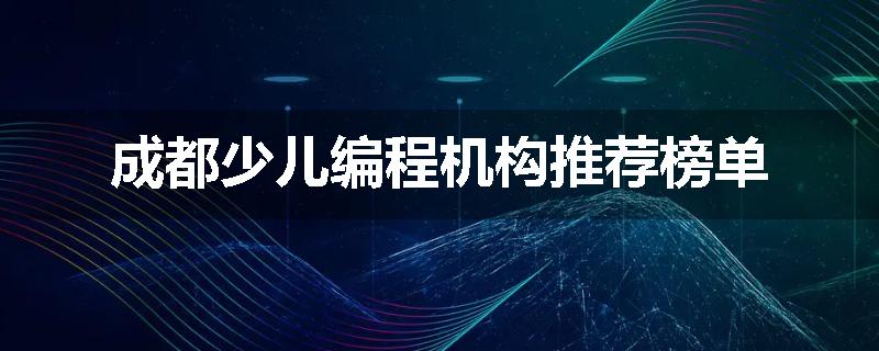 成都少儿编程机构推荐榜单