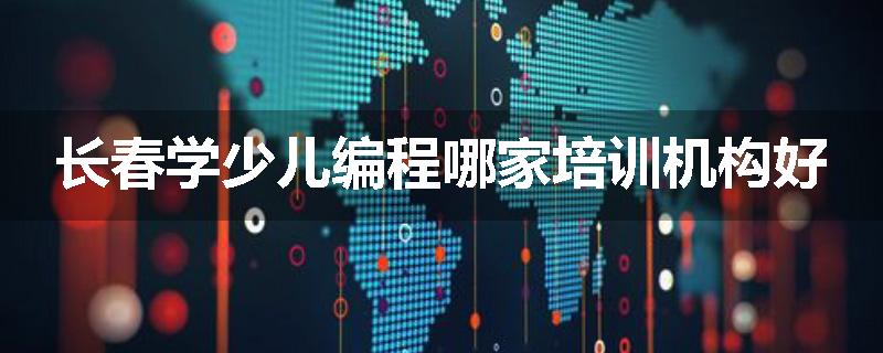 长春学少儿编程哪家培训机构好