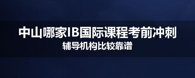 中山哪家IB国际课程考前冲刺辅导机构比较靠谱