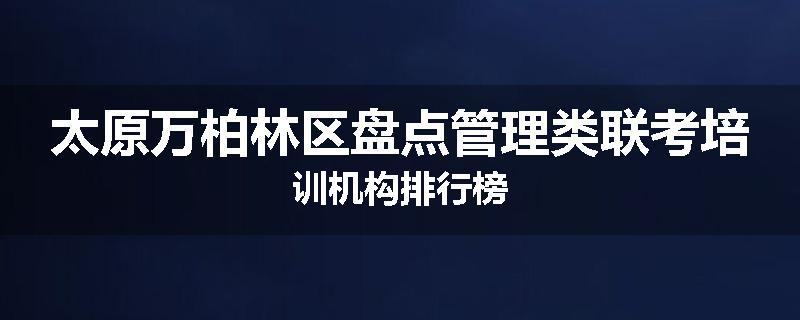 太原万柏林区盘点管理类联考培训机构排行榜